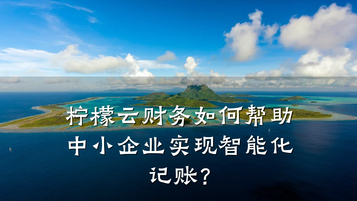 柠檬云财务如何帮助中小企业实现智能化记账？