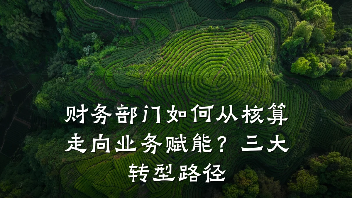 财务部门如何从核算走向业务赋能?三大转型路径
