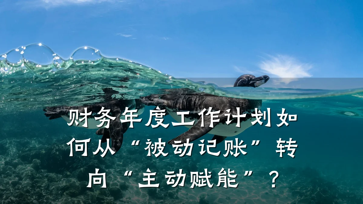 财务年度工作计划如何从“被动记账”转向“主动赋能”?