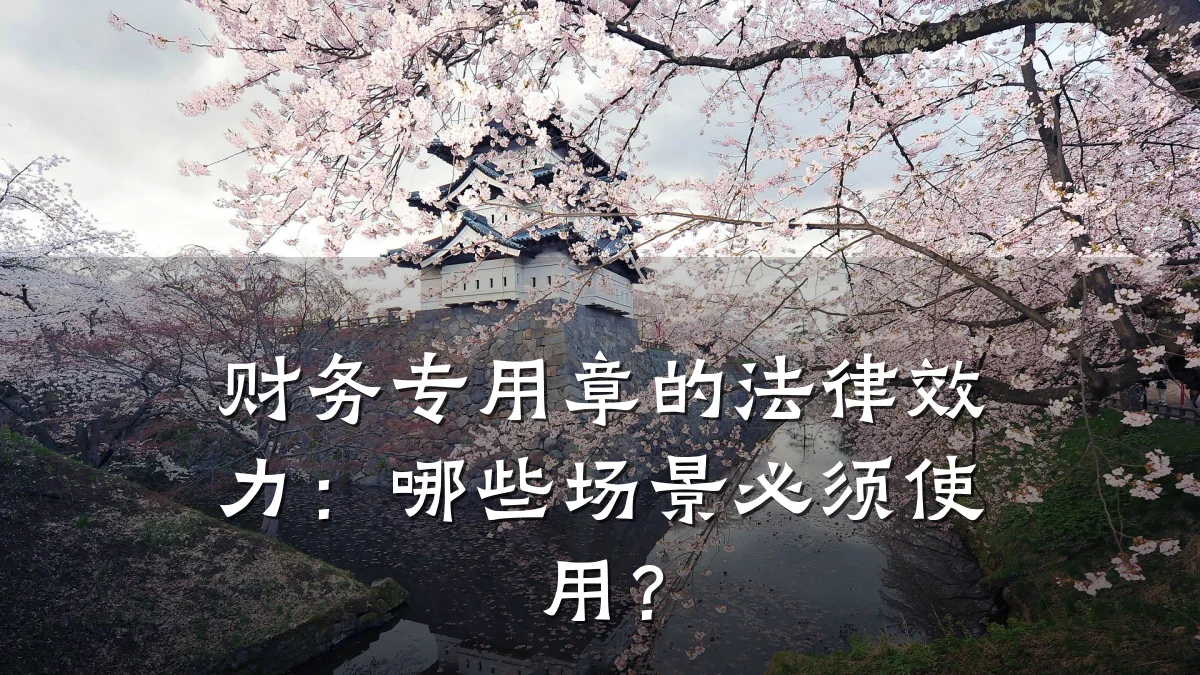 财务专用章的法律效力:哪些场景必须使用?