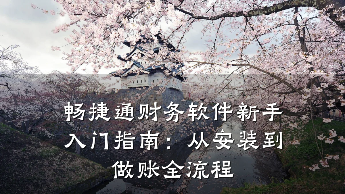 畅捷通财务软件新手入门指南:从安装到做账全流程