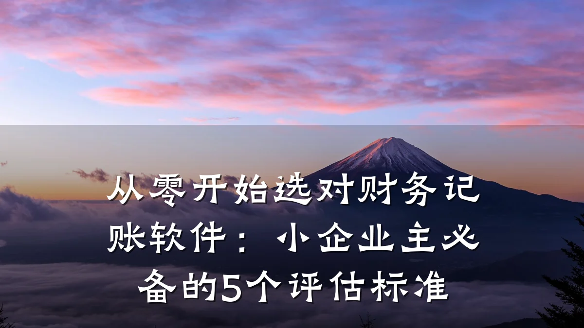 从零开始选对财务记账软件:小企业主必备的5个评估标准