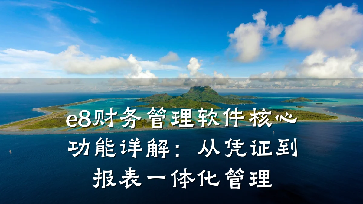 e8财务管理软件核心功能详解:从凭证到报表一体化管理