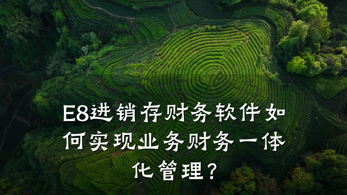 E8进销存财务软件如何实现业务财务一体化管理?