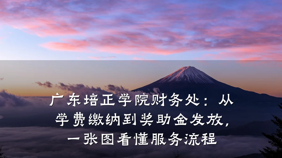 广东培正学院财务处:从学费缴纳到奖助金发放,一张图看懂服务流程