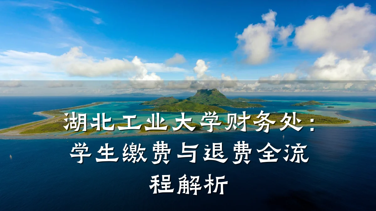 湖北工业大学财务处:学生缴费与退费全流程解析