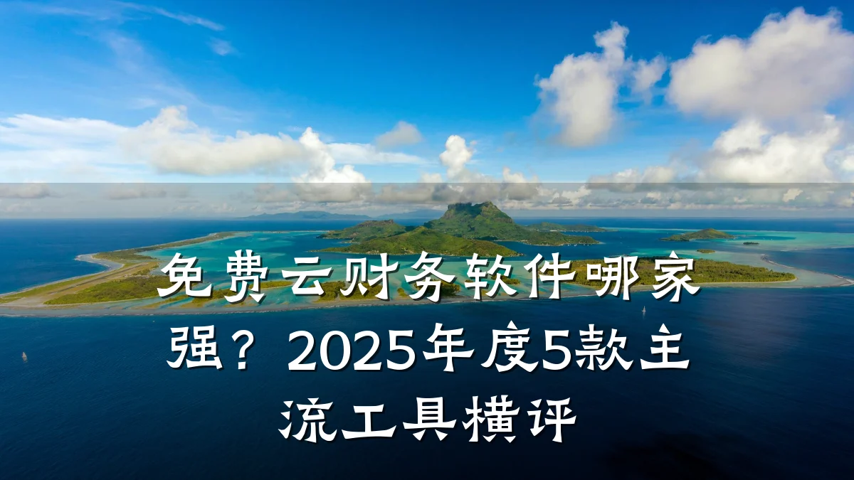 免费云财务软件哪家强?2025年度5款主流工具横评