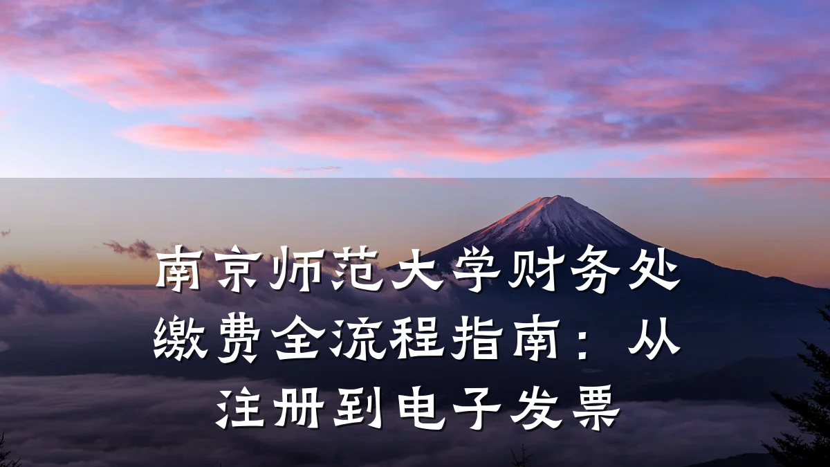 南京师范大学财务处缴费全流程指南:从注册到电子发票