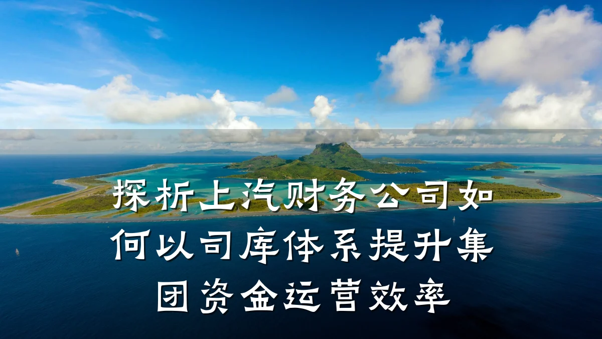 探析上汽财务公司如何以司库体系提升集团资金运营效率