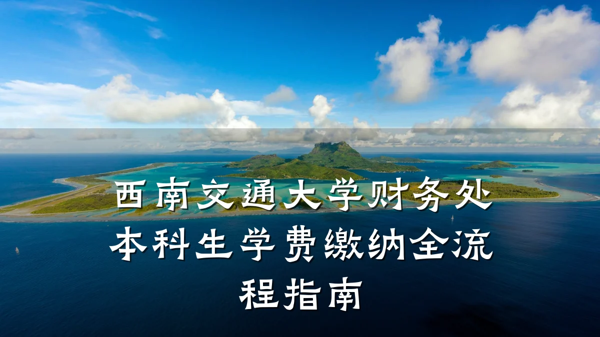 西南交通大学财务处本科生学费缴纳全流程指南