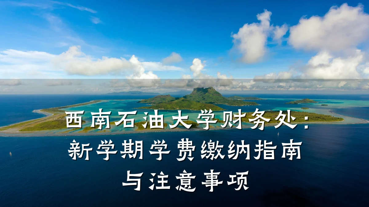 西南石油大学财务处:新学期学费缴纳指南与注意事项