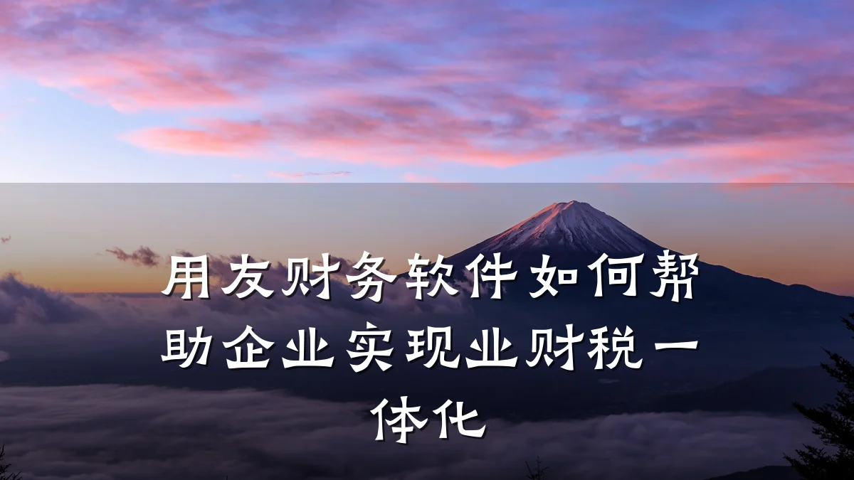 用友财务软件如何帮助企业实现业财税一体化