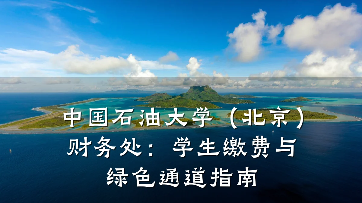 中国石油大学(北京)财务处:学生缴费与绿色通道指南