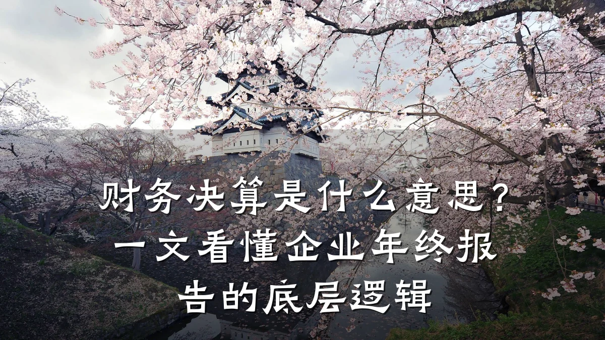 财务决算是什么意思?一文看懂企业年终报告的底层逻辑