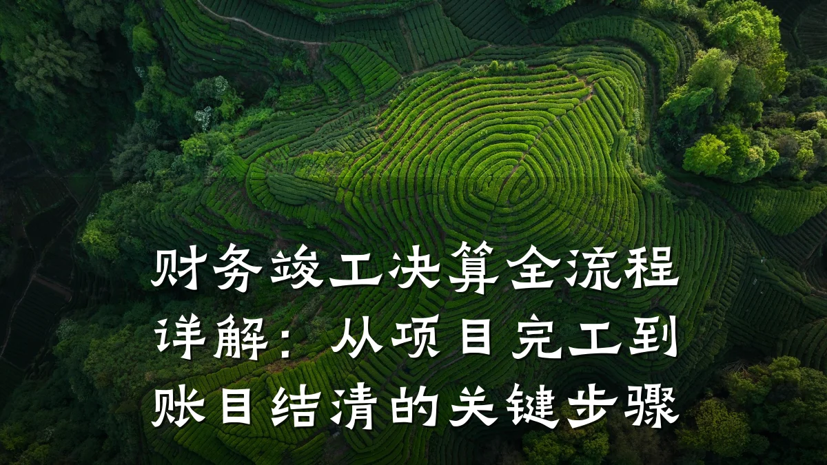 财务竣工决算全流程详解：从项目完工到账目结清的关键步骤