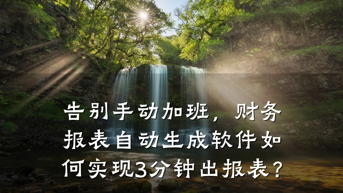 告别手动加班,财务报表自动生成软件如何实现3分钟出报表?