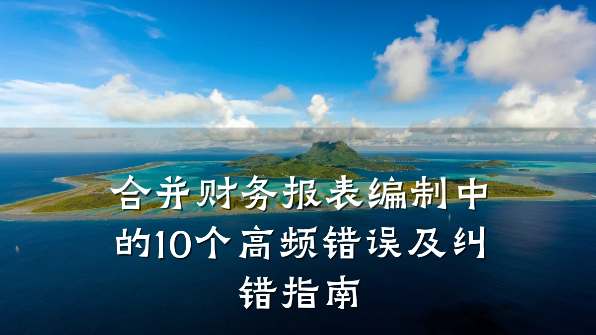 合并财务报表编制中的10个高频错误及纠错指南
