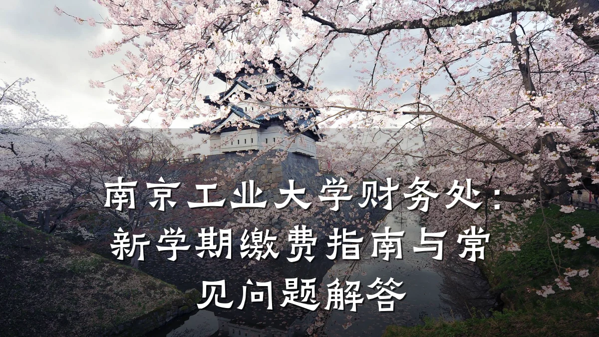 南京工业大学财务处：新学期缴费指南与常见问题解答