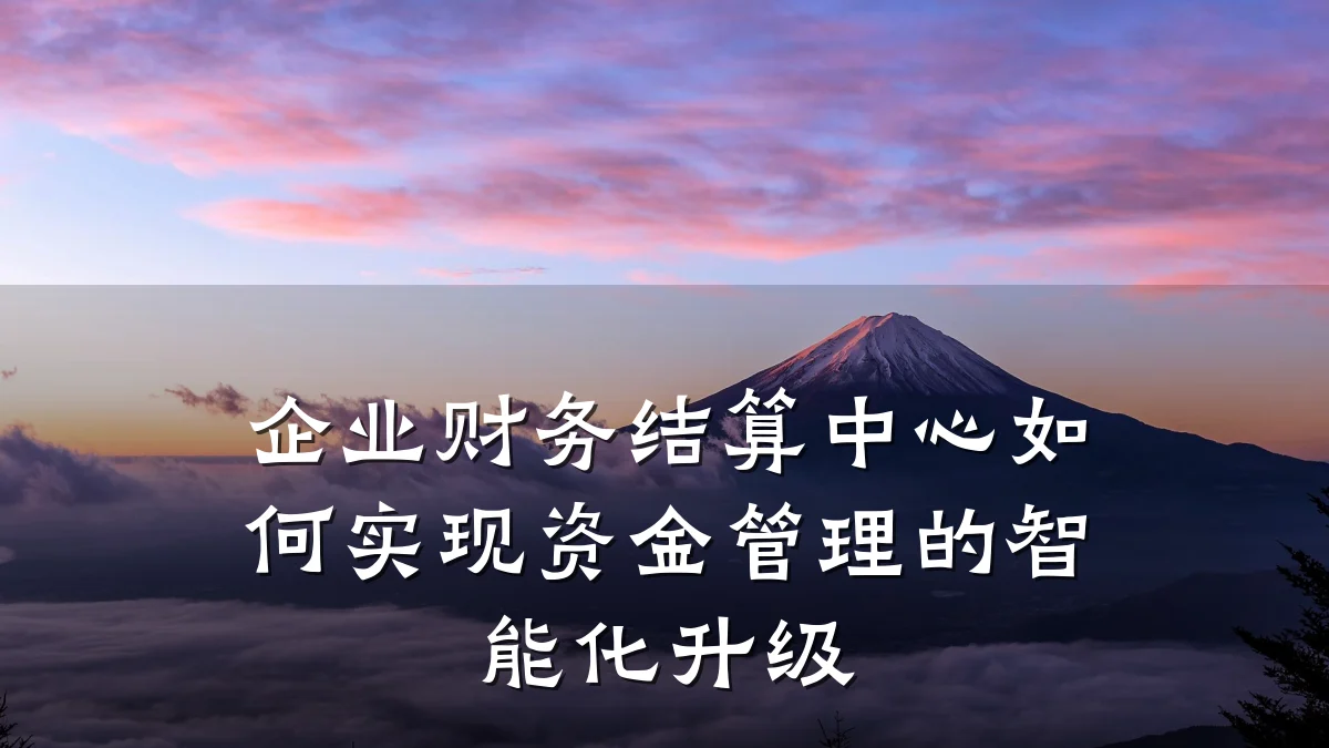 企业财务结算中心如何实现资金管理的智能化升级