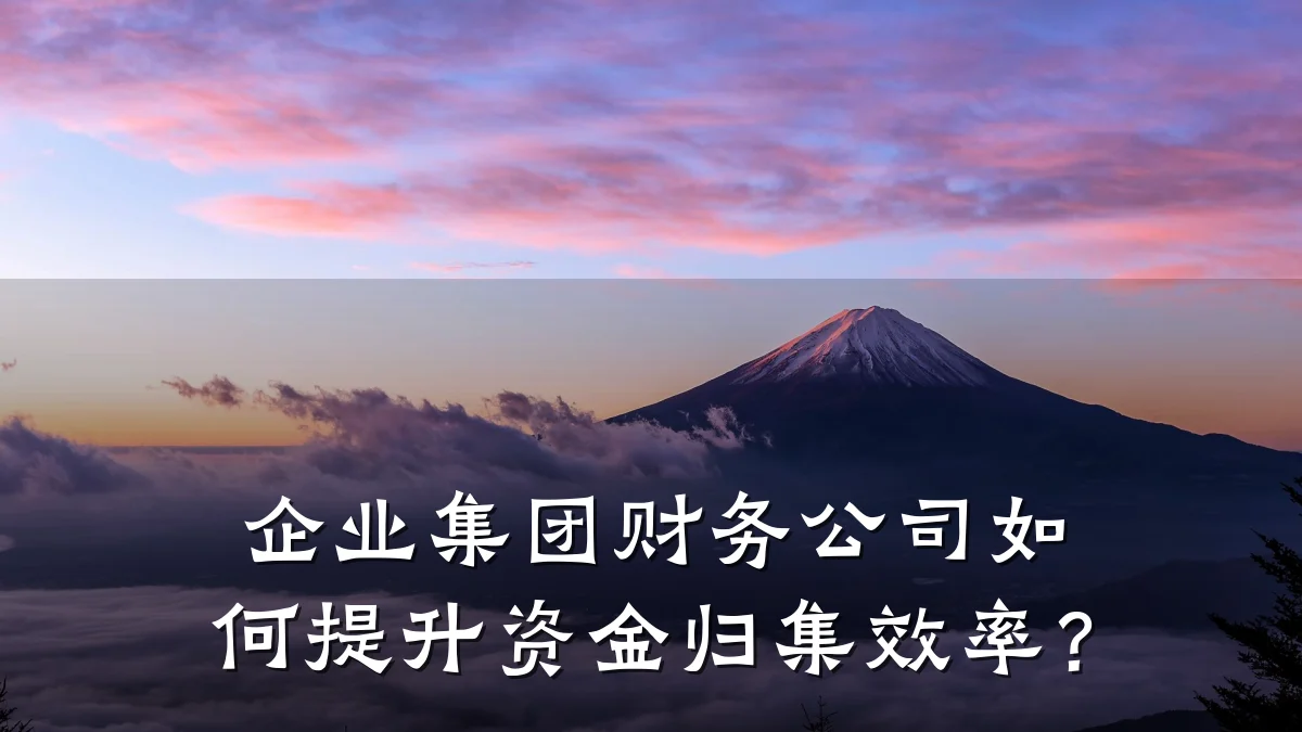 企业集团财务公司如何提升资金归集效率?
