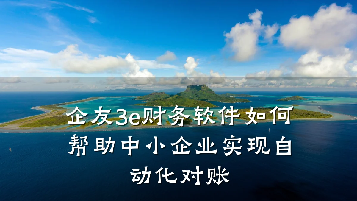 企友3e财务软件如何帮助中小企业实现自动化对账