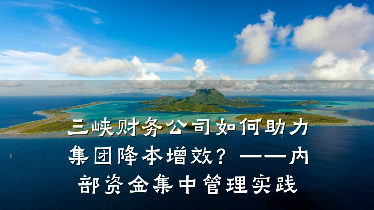 三峡财务公司如何助力集团降本增效?——内部资金集中管理实践