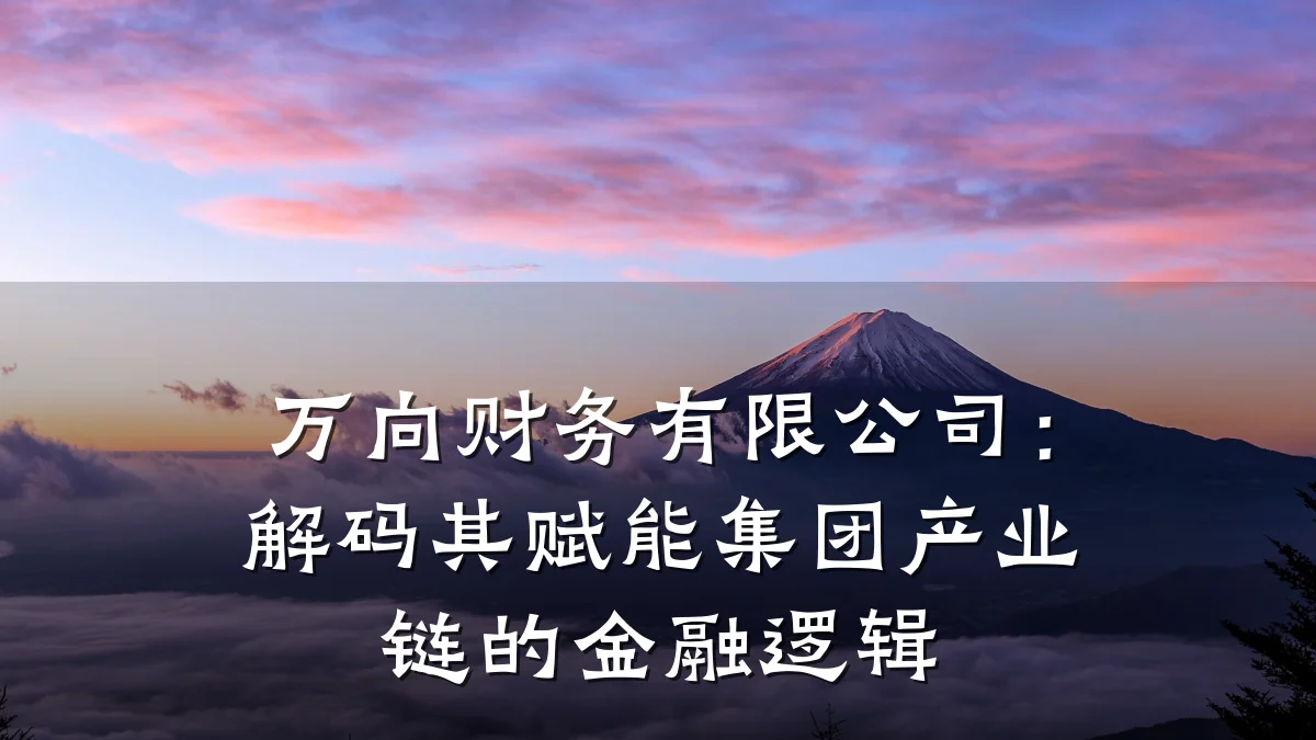万向财务有限公司:解码其赋能集团产业链的金融逻辑