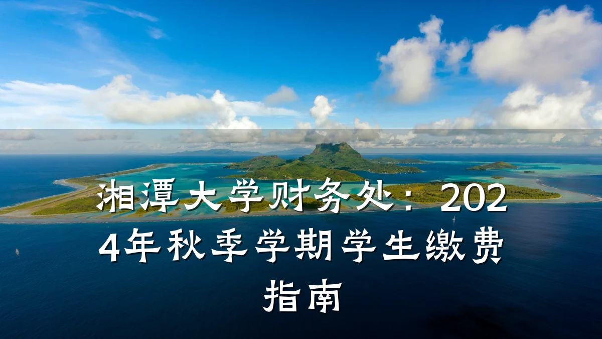 湘潭大学财务处:2024年秋季学期学生缴费指南
