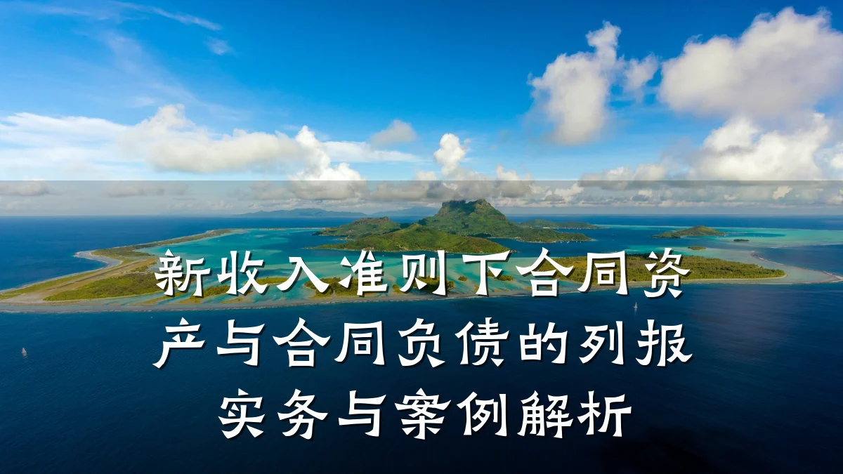 新收入准则下合同资产与合同负债的列报实务与案例解析