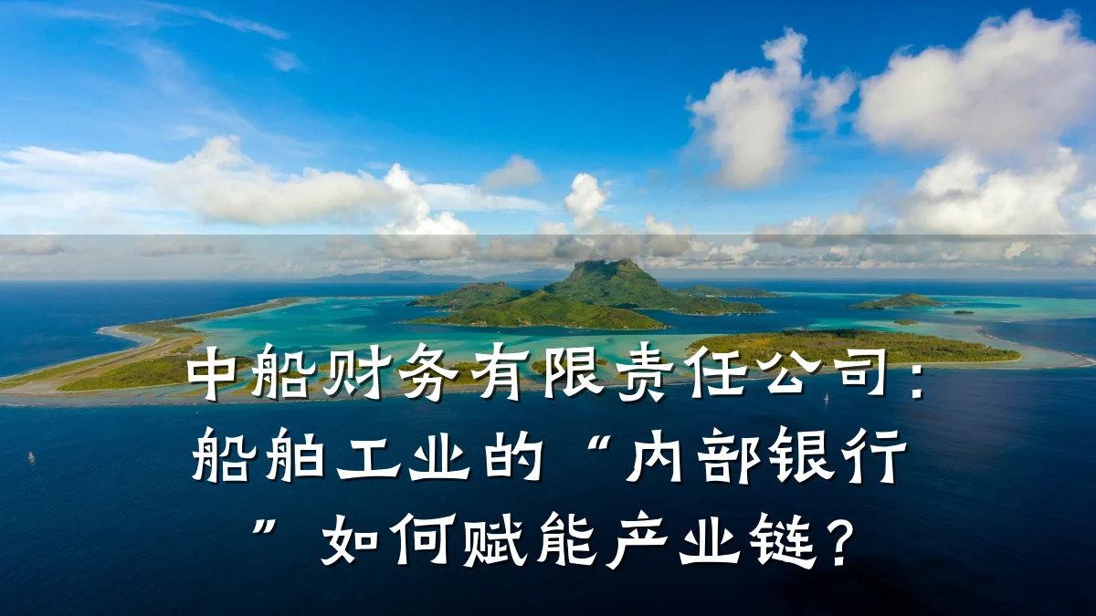中船财务有限责任公司:船舶工业的“内部银行”如何赋能产业链?