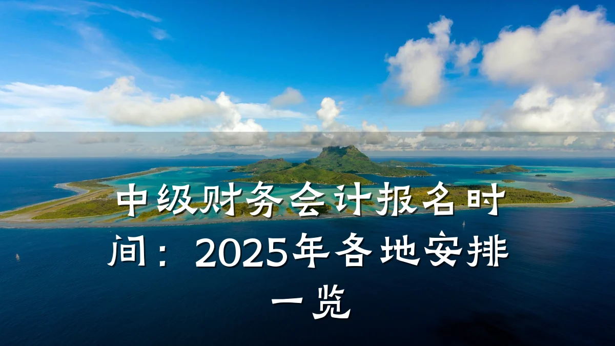 中级财务会计报名时间：2025年各地安排一览