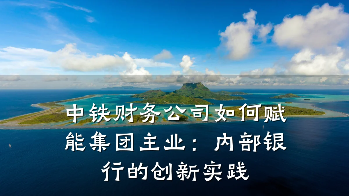 中铁财务公司如何赋能集团主业:内部银行的创新实践