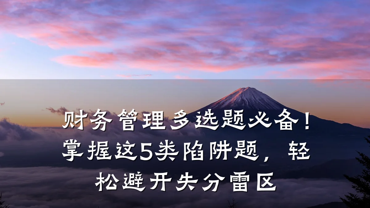 财务管理多选题必备!掌握这5类陷阱题,轻松避开失分雷区
