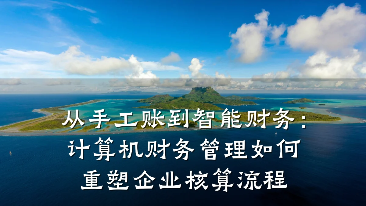 从手工账到智能财务:计算机财务管理如何重塑企业核算流程