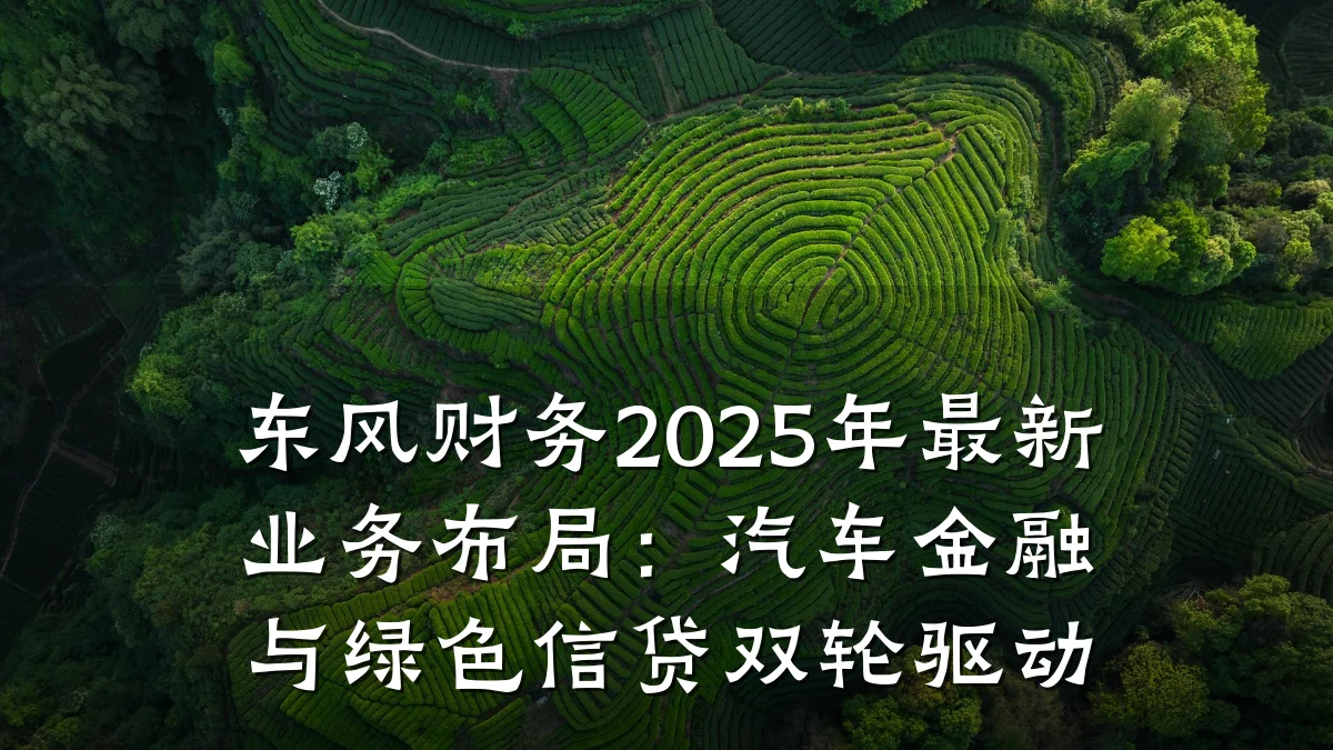 东风财务2025年最新业务布局:汽车金融与绿色信贷双轮驱动