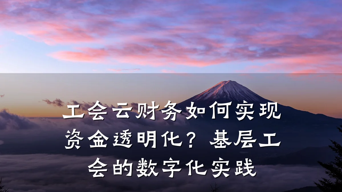 工会云财务如何实现资金透明化?基层工会的数字化实践