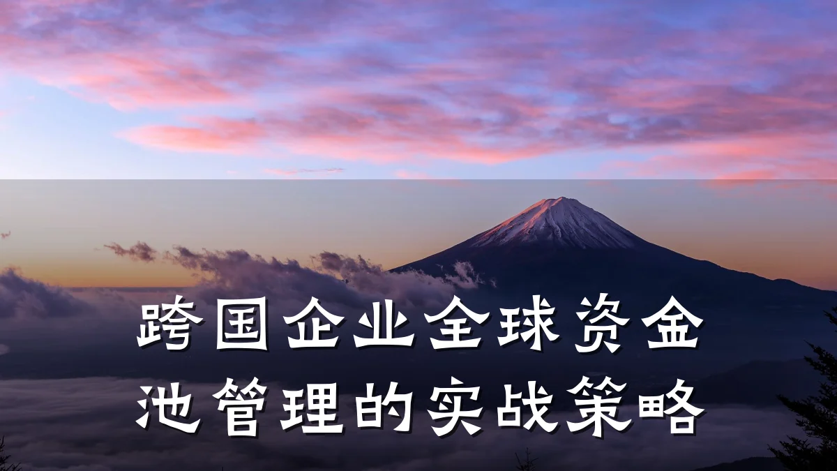 跨国企业全球资金池管理的实战策略