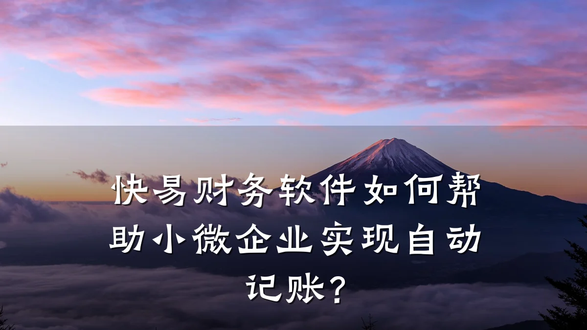 快易财务软件如何帮助小微企业实现自动记账?