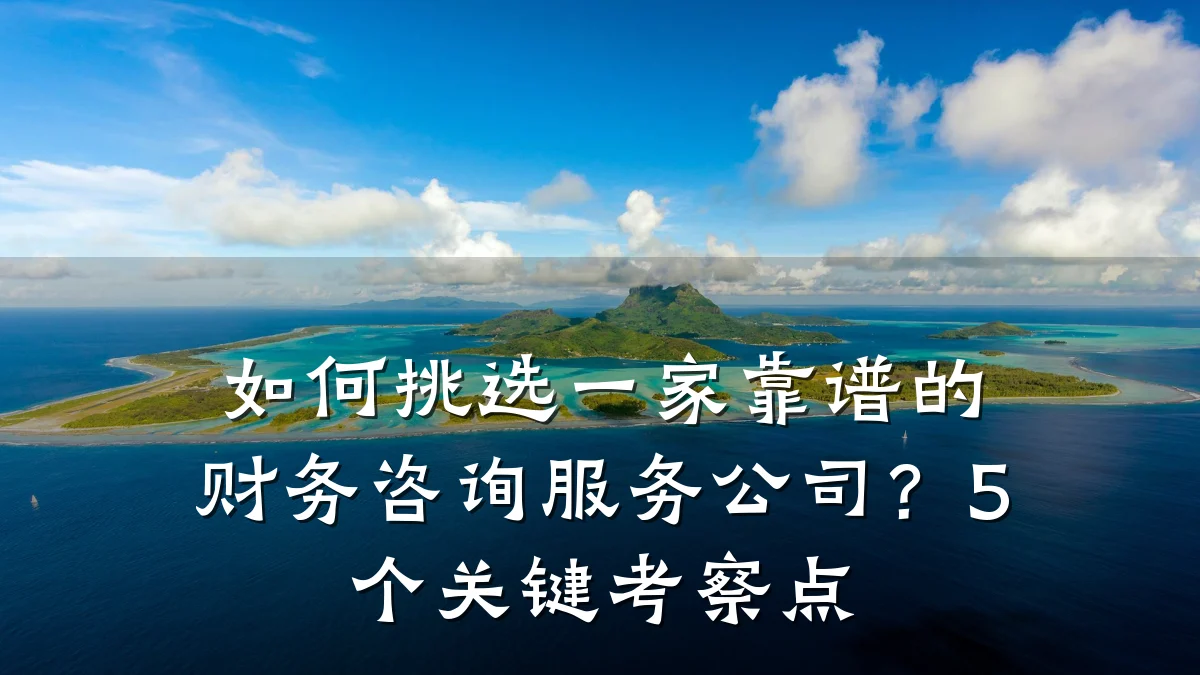 如何挑选一家靠谱的财务咨询服务公司？5个关键考察点
