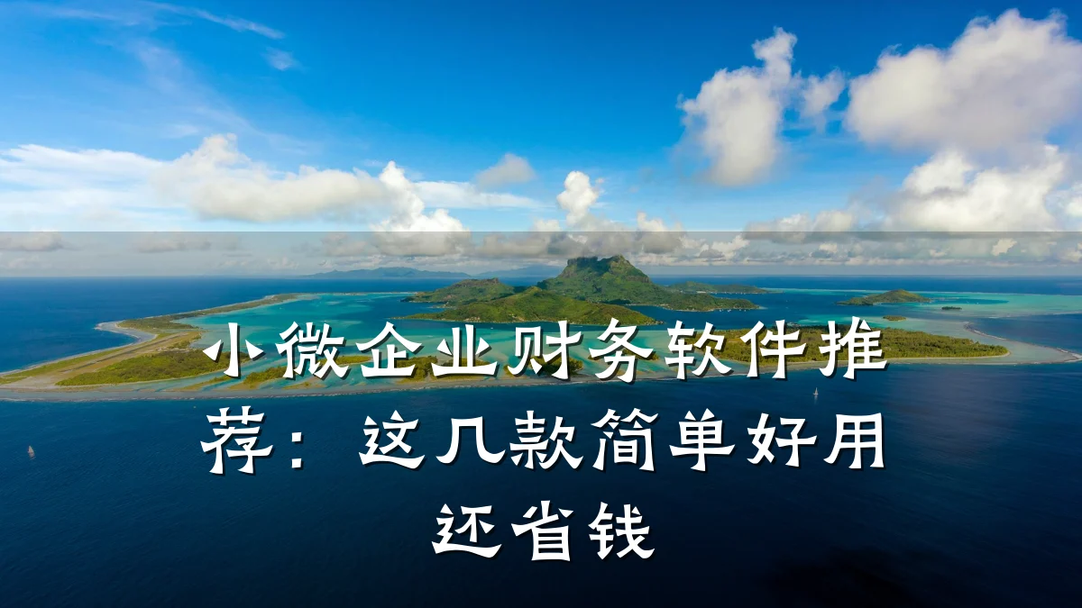 小微企业财务软件推荐:这几款简单好用还省钱