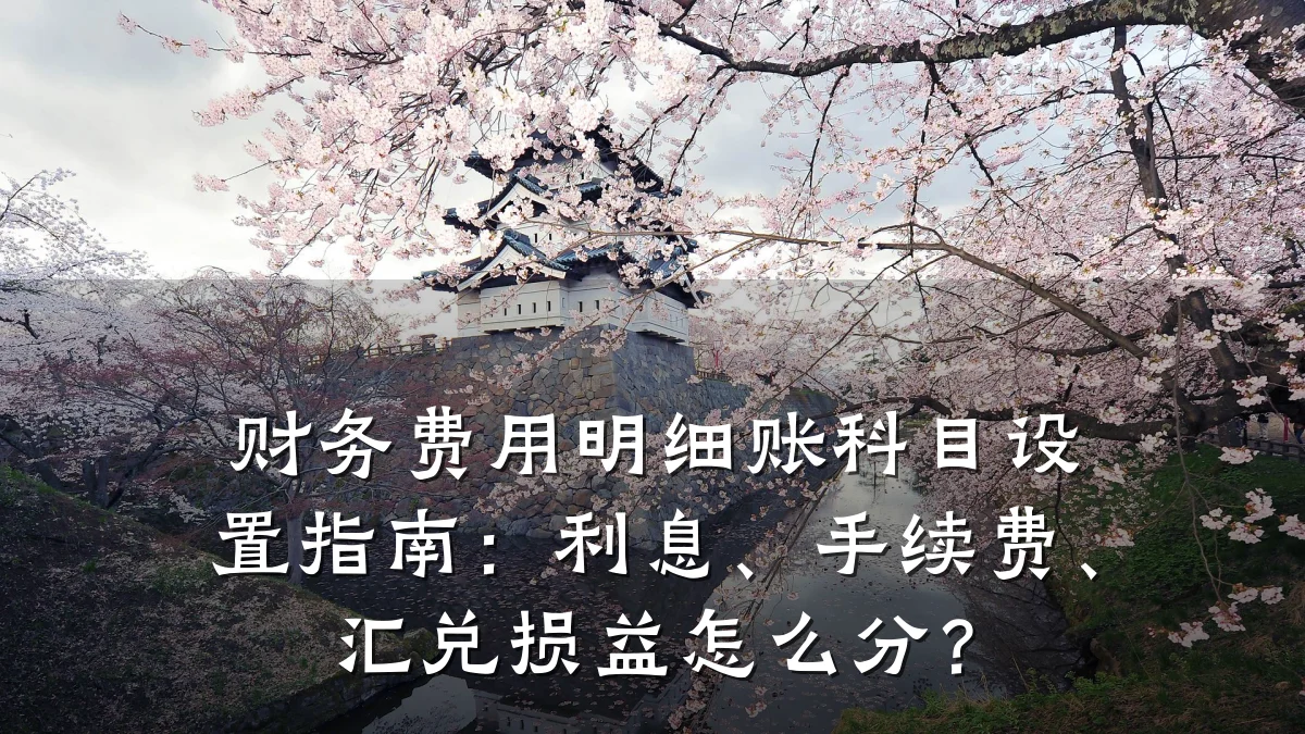 财务费用明细账科目设置指南:利息、手续费、汇兑损益怎么分?