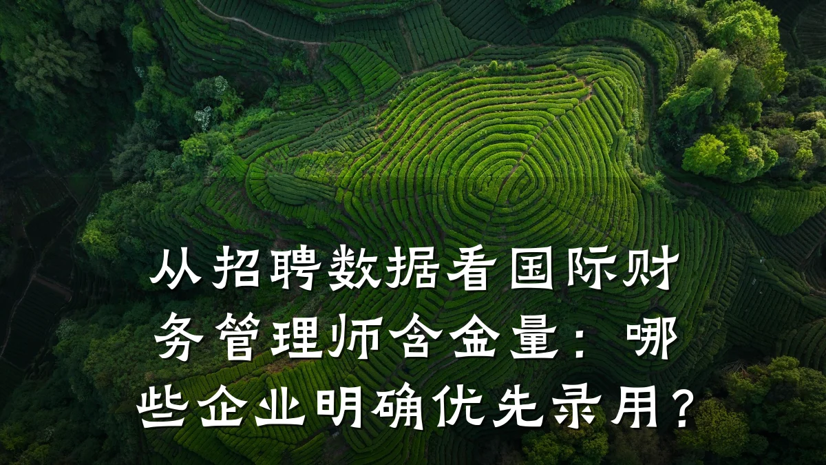 从招聘数据看国际财务管理师含金量:哪些企业明确优先录用?