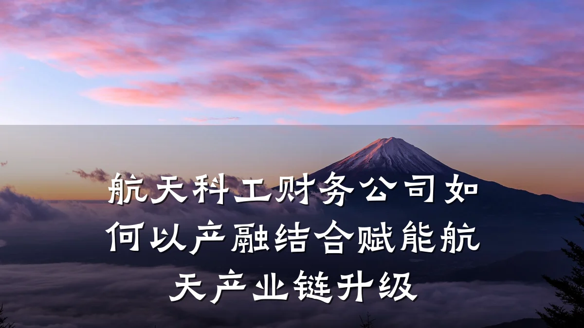 航天科工财务公司如何以产融结合赋能航天产业链升级