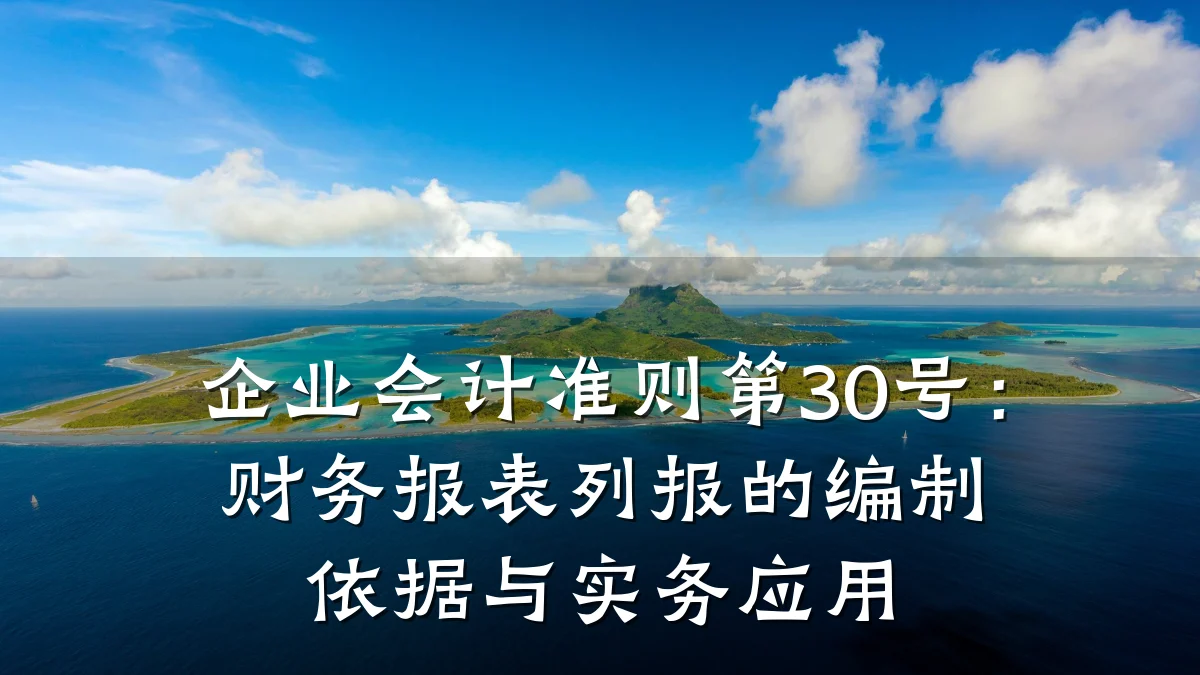 企业会计准则第30号:财务报表列报的编制依据与实务应用