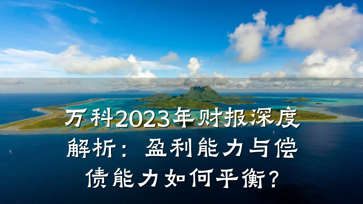 万科2023年财报深度解析:盈利能力与偿债能力如何平衡?