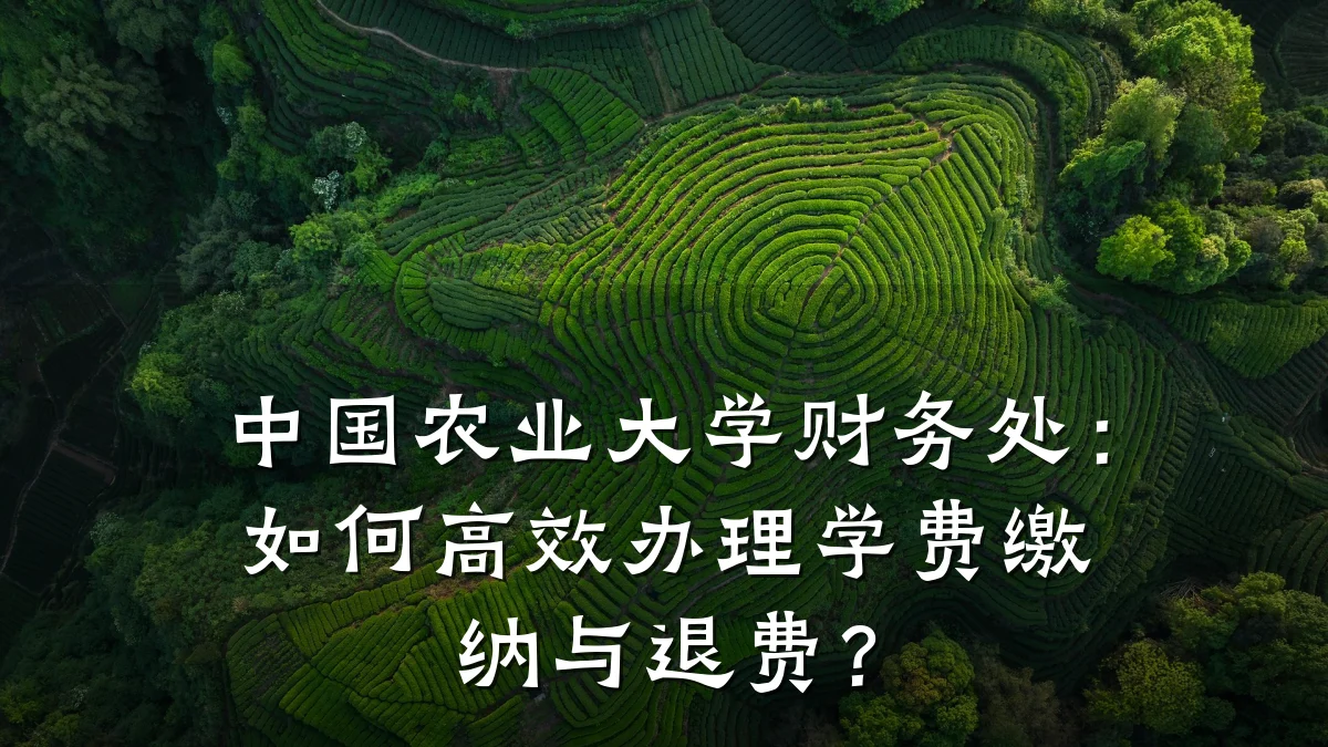 中国农业大学财务处:如何高效办理学费缴纳与退费?