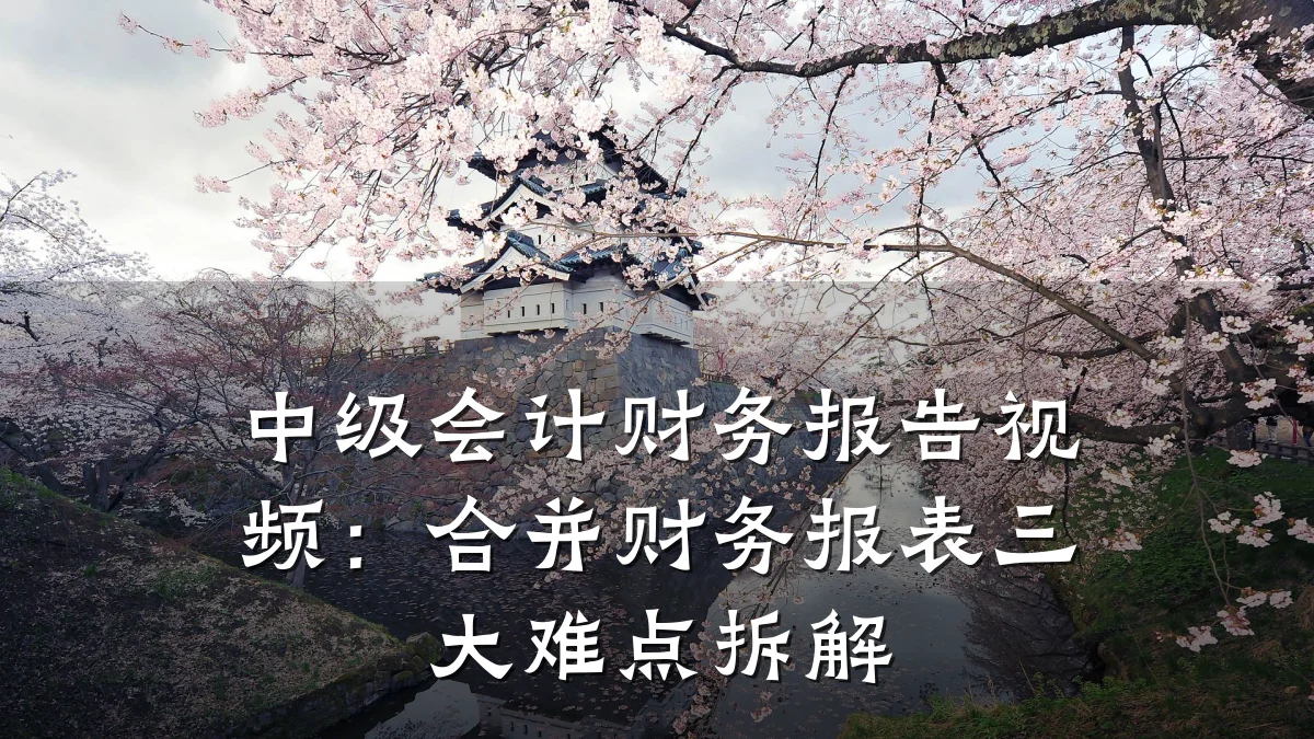 中级会计财务报告视频:合并财务报表三大难点拆解
