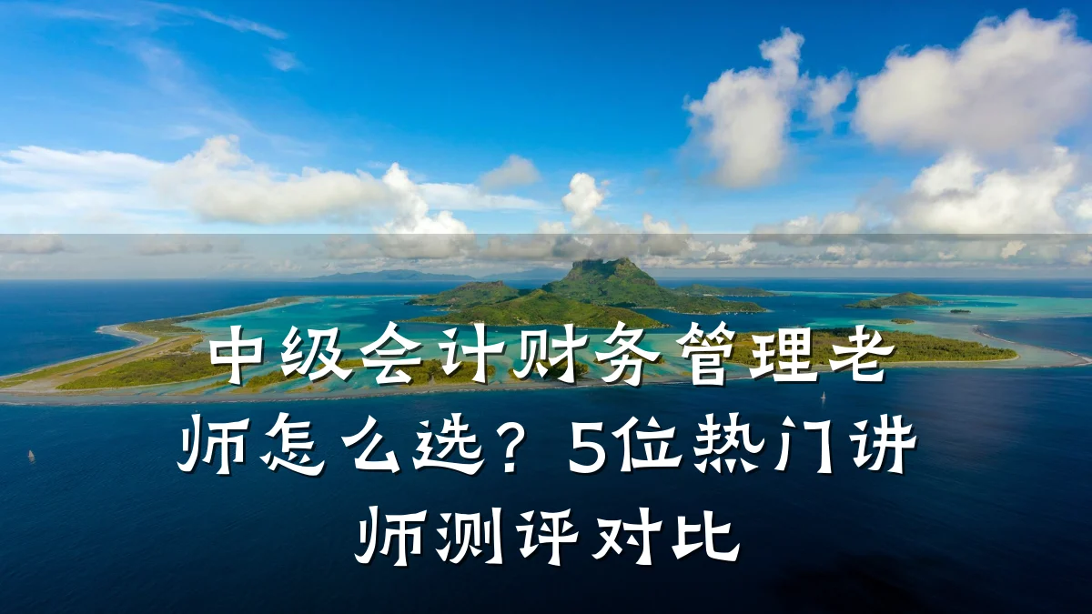 中级会计财务管理老师怎么选?5位热门讲师测评对比