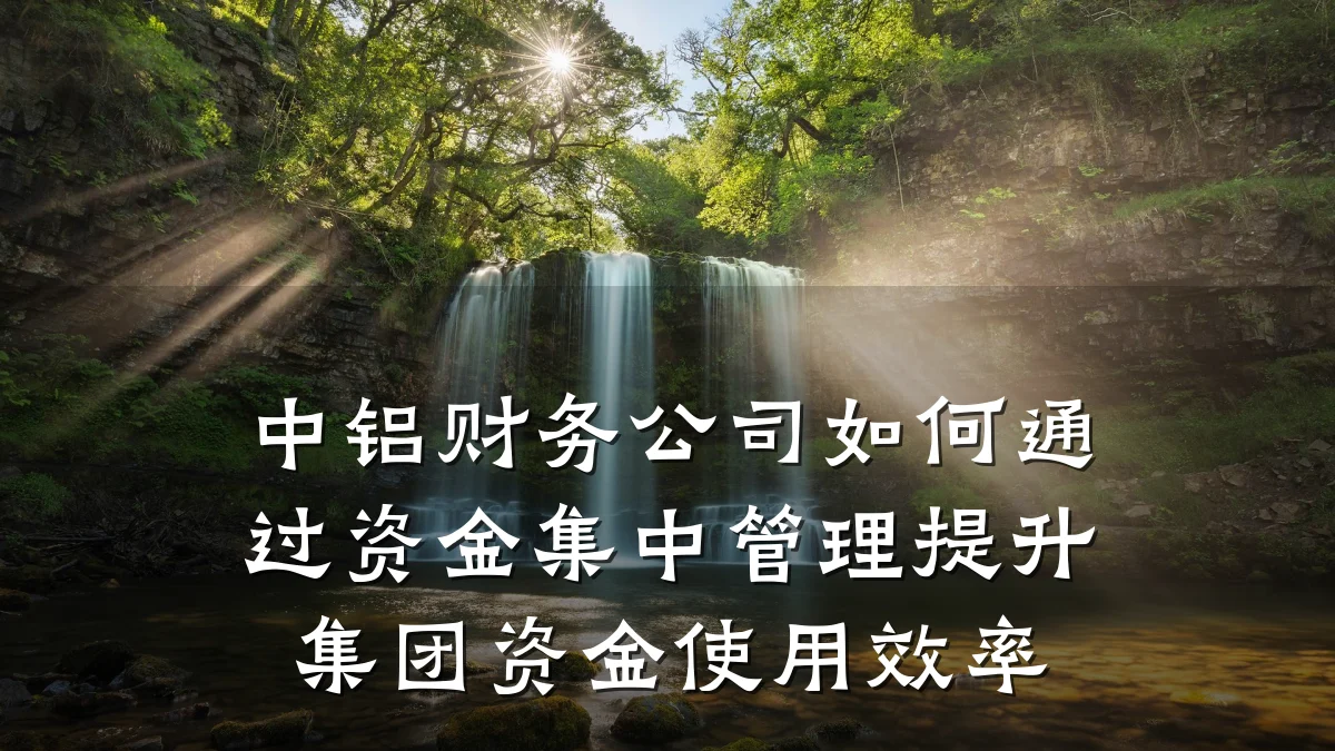中铝财务公司如何通过资金集中管理提升集团资金使用效率