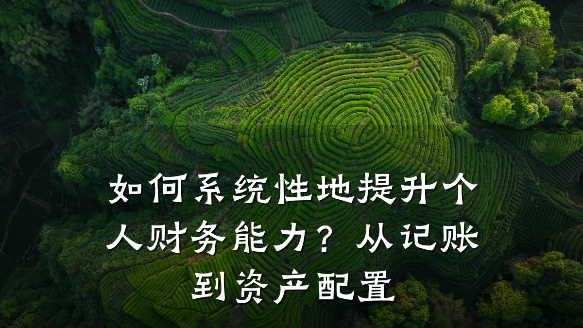 如何系统性地提升个人财务能力？从记账到资产配置